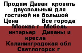 Продам Диван- кровать двуспальный для гостиной не большой  › Цена ­ 4 000 - Все города, Москва г. Мебель, интерьер » Диваны и кресла   . Калининградская обл.,Светлогорск г.